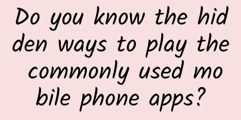 Do you know the hidden ways to play the commonly used mobile phone apps?