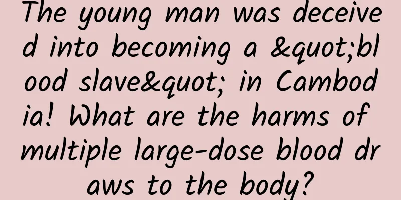 The young man was deceived into becoming a "blood slave" in Cambodia! What are the harms of multiple large-dose blood draws to the body?