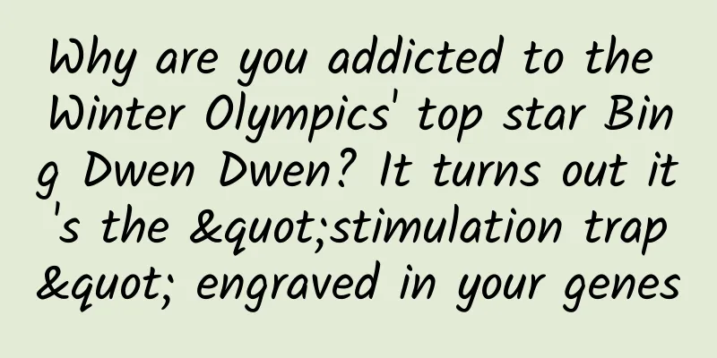 Why are you addicted to the Winter Olympics' top star Bing Dwen Dwen? It turns out it's the "stimulation trap" engraved in your genes