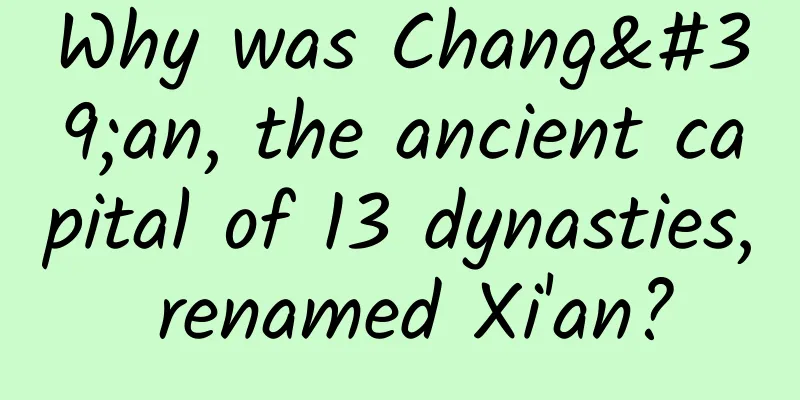 Why was Chang'an, the ancient capital of 13 dynasties, renamed Xi'an?