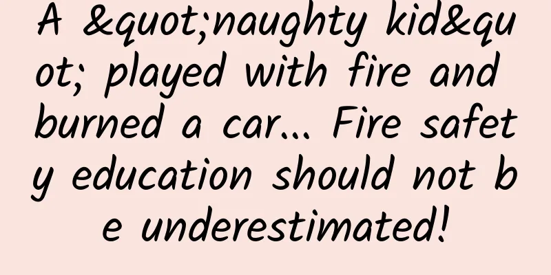 A "naughty kid" played with fire and burned a car... Fire safety education should not be underestimated!