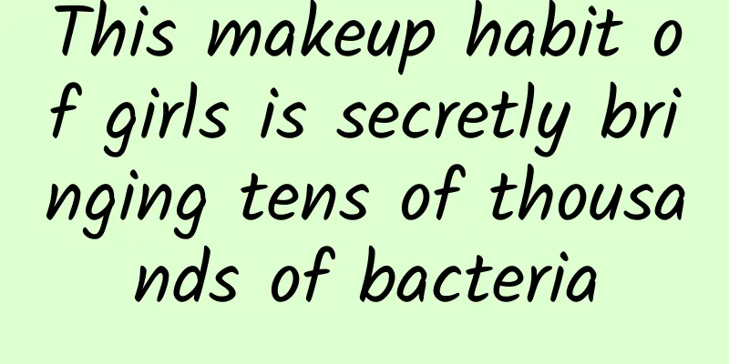 This makeup habit of girls is secretly bringing tens of thousands of bacteria