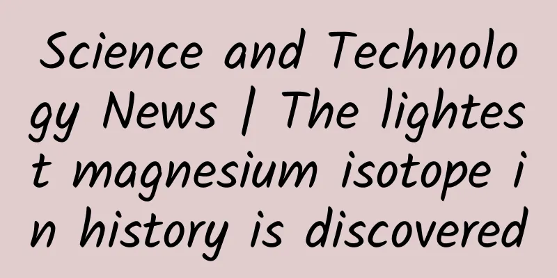 Science and Technology News | The lightest magnesium isotope in history is discovered