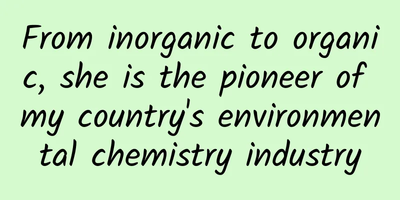 From inorganic to organic, she is the pioneer of my country's environmental chemistry industry