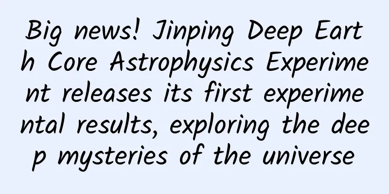 Big news! Jinping Deep Earth Core Astrophysics Experiment releases its first experimental results, exploring the deep mysteries of the universe