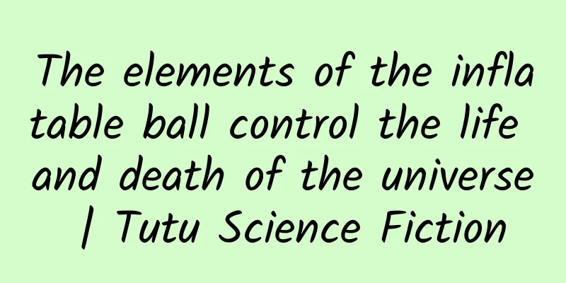 The elements of the inflatable ball control the life and death of the universe | Tutu Science Fiction