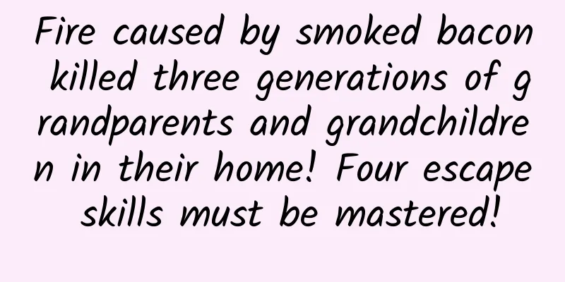Fire caused by smoked bacon killed three generations of grandparents and grandchildren in their home! Four escape skills must be mastered!