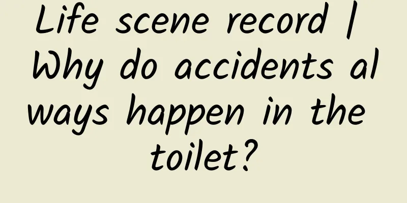 Life scene record | Why do accidents always happen in the toilet?