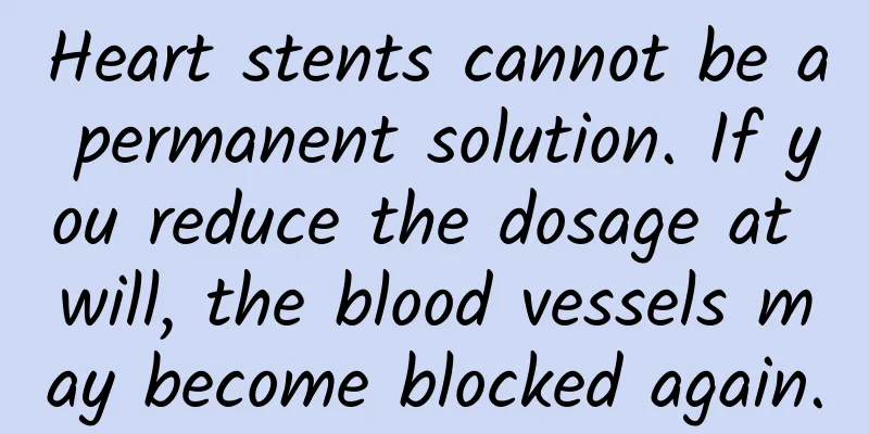 Heart stents cannot be a permanent solution. If you reduce the dosage at will, the blood vessels may become blocked again.