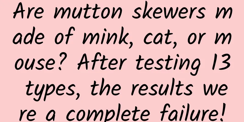 Are mutton skewers made of mink, cat, or mouse? After testing 13 types, the results were a complete failure!