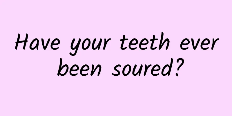 Have your teeth ever been soured?
