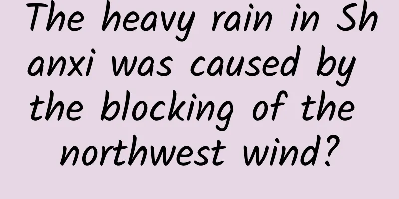 The heavy rain in Shanxi was caused by the blocking of the northwest wind?