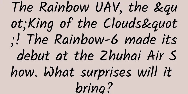 The Rainbow UAV, the "King of the Clouds"! The Rainbow-6 made its debut at the Zhuhai Air Show. What surprises will it bring?