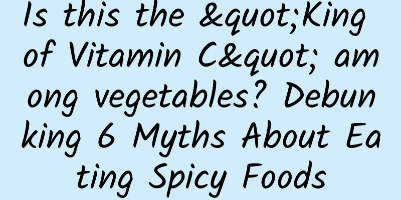 Is this the "King of Vitamin C" among vegetables? Debunking 6 Myths About Eating Spicy Foods