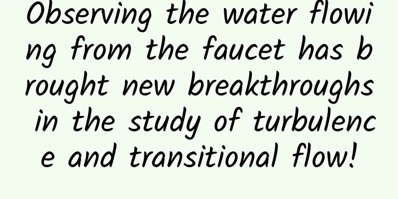 Observing the water flowing from the faucet has brought new breakthroughs in the study of turbulence and transitional flow!