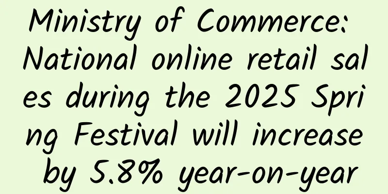 Ministry of Commerce: National online retail sales during the 2025 Spring Festival will increase by 5.8% year-on-year