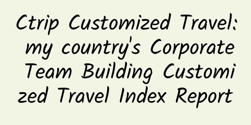 Ctrip Customized Travel: my country's Corporate Team Building Customized Travel Index Report