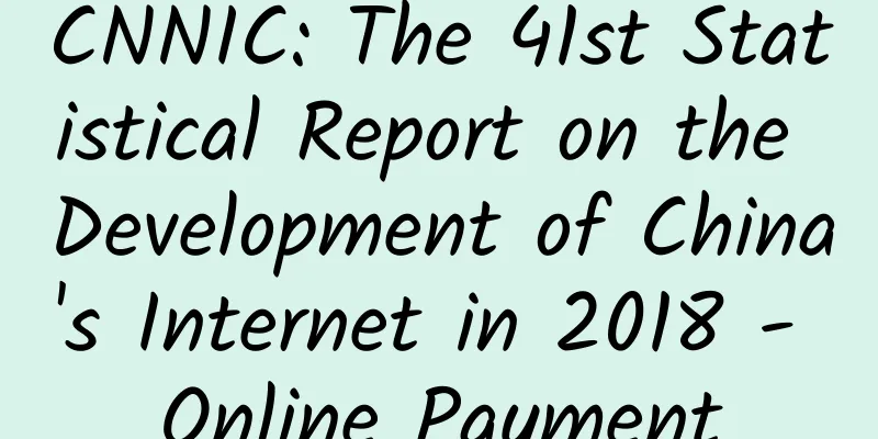 CNNIC: The 41st Statistical Report on the Development of China's Internet in 2018 - Online Payment