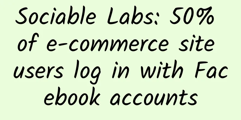 Sociable Labs: 50% of e-commerce site users log in with Facebook accounts